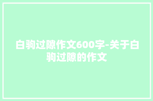 白驹过隙作文600字-关于白驹过隙的作文