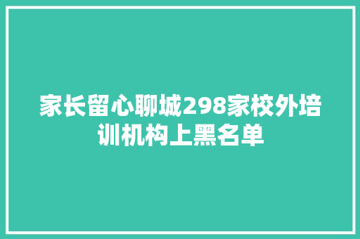 家长留心聊城298家校外培训机构上黑名单