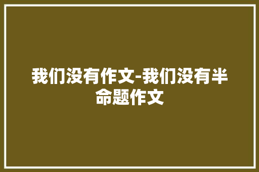 我们没有作文-我们没有半命题作文