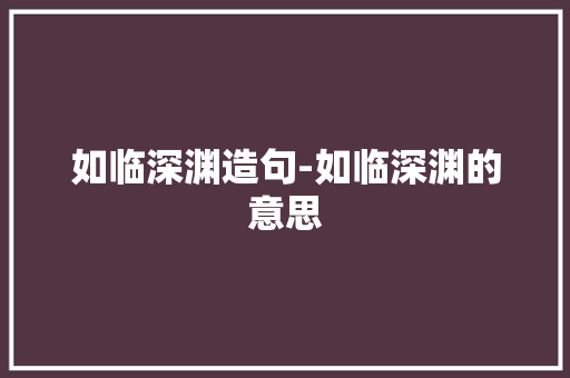 如临深渊造句-如临深渊的意思