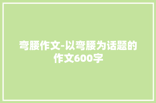 弯腰作文-以弯腰为话题的作文600字