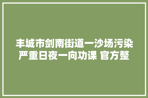 丰城市剑南街道一沙场污染严重日夜一向功课 官方整改增加防尘设备