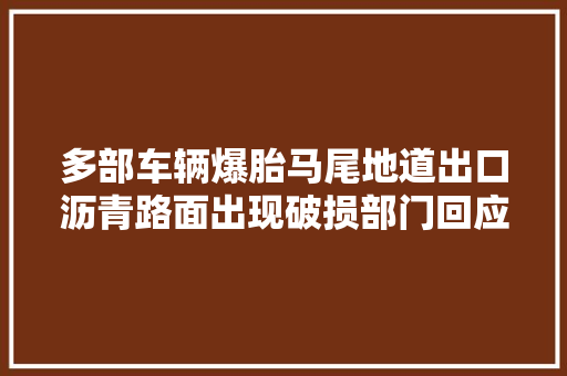 多部车辆爆胎马尾地道出口沥青路面出现破损部门回应三天内修复