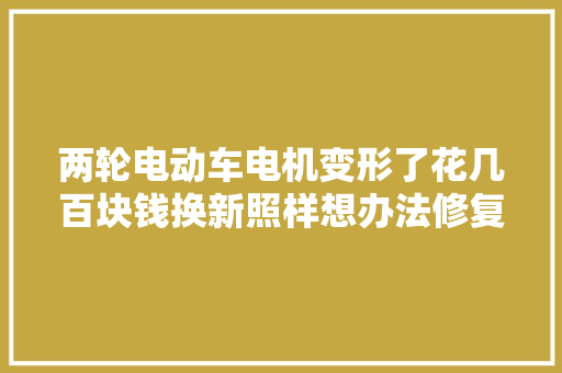 两轮电动车电机变形了花几百块钱换新照样想办法修复