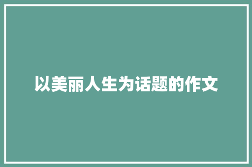 以美丽人生为话题的作文
