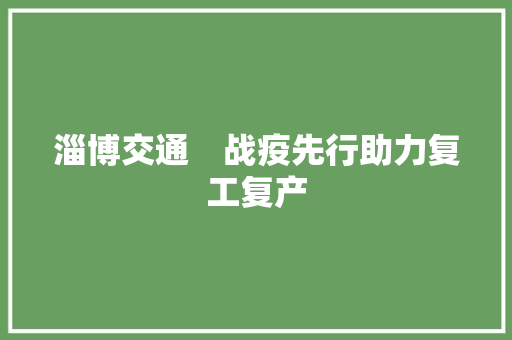 淄博交通　战疫先行助力复工复产