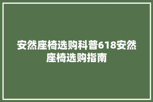 安然座椅选购科普618安然座椅选购指南