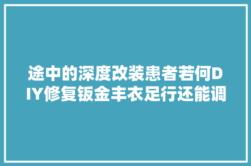 途中的深度改装患者若何DIY修复钣金丰衣足行还能调节雾灯总成