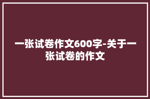 一张试卷作文600字-关于一张试卷的作文