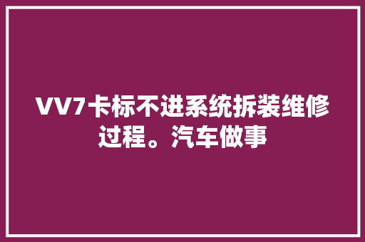 VV7卡标不进系统拆装维修过程。汽车做事