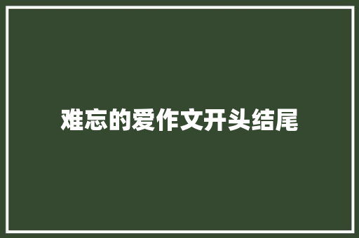 难忘的爱作文开头结尾