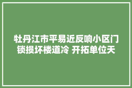牡丹江市平易近反响小区门锁损坏楼道冷 开拓单位天暖后从新安装