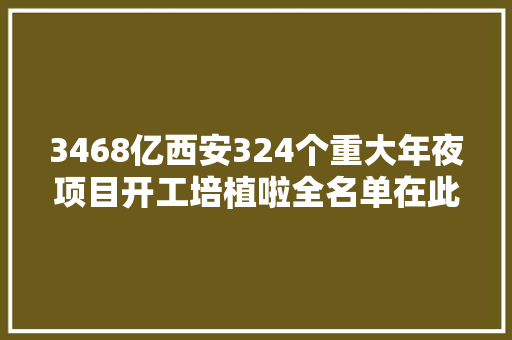 3468亿西安324个重大年夜项目开工培植啦全名单在此