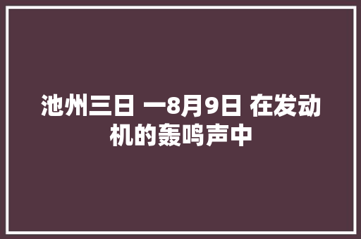 池州三日 一8月9日 在发动机的轰鸣声中