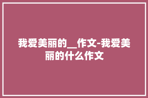 我爱美丽的__作文-我爱美丽的什么作文