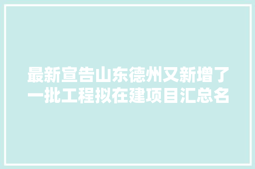 最新宣告山东德州又新增了一批工程拟在建项目汇总名单来了