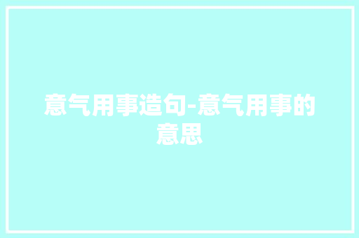 意气用事造句-意气用事的意思