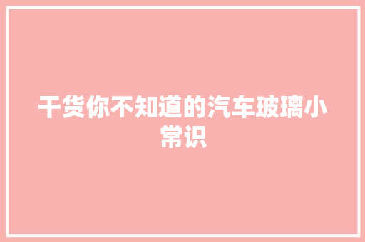 干货你不知道的汽车玻璃小常识