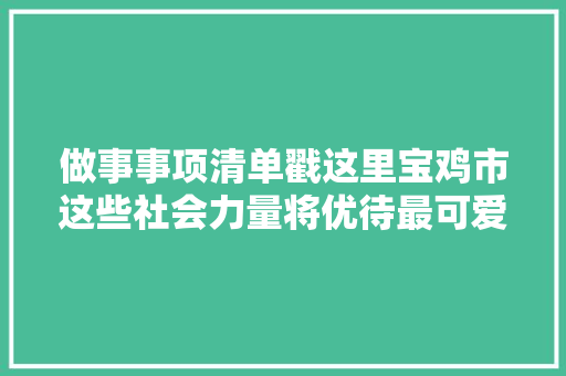 做事事项清单戳这里宝鸡市这些社会力量将优待最可爱的人