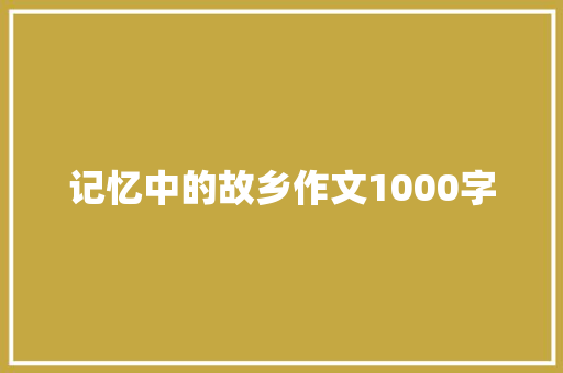 记忆中的故乡作文1000字