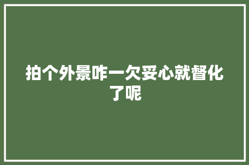 拍个外景咋一欠妥心就督化了呢