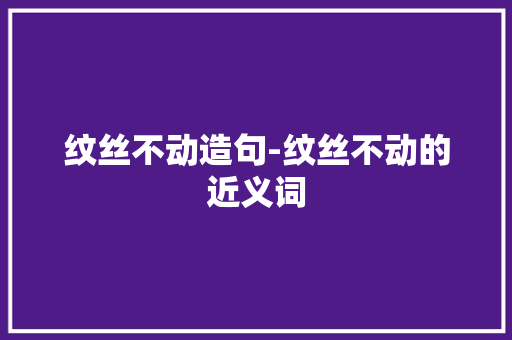 纹丝不动造句-纹丝不动的近义词
