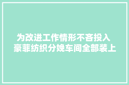 为改进工作情形不吝投入 豪菲纺织分娩车间全部装上空调