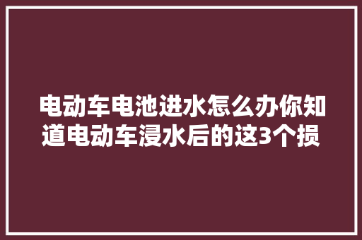 电动车电池进水怎么办你知道电动车浸水后的这3个损害吗