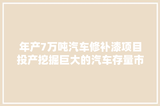 年产7万吨汽车修补漆项目投产挖掘巨大的汽车存量市场