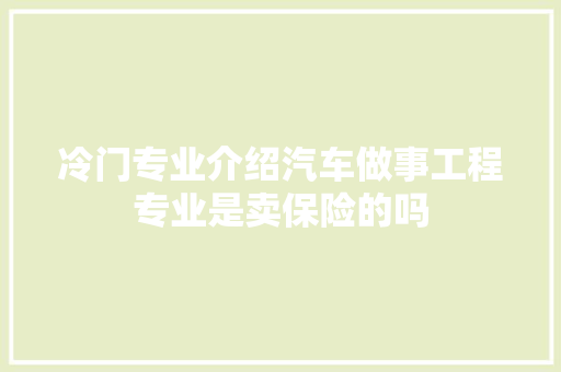 冷门专业介绍汽车做事工程专业是卖保险的吗