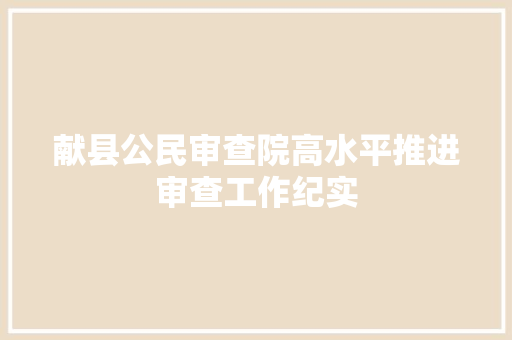献县公民审查院高水平推进审查工作纪实