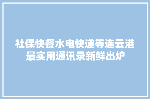 社保快餐水电快递等连云港最实用通讯录新鲜出炉