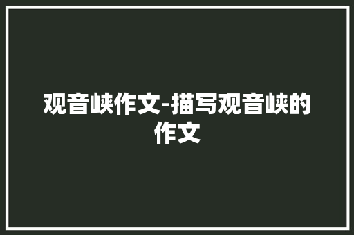 观音峡作文-描写观音峡的作文