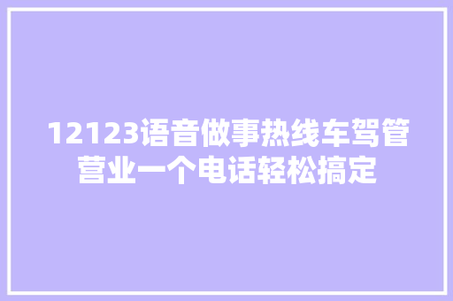 12123语音做事热线车驾管营业一个电话轻松搞定