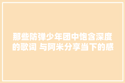 那些防弹少年团中饱含深度的歌词 与阿米分享当下的感悟与心境一
