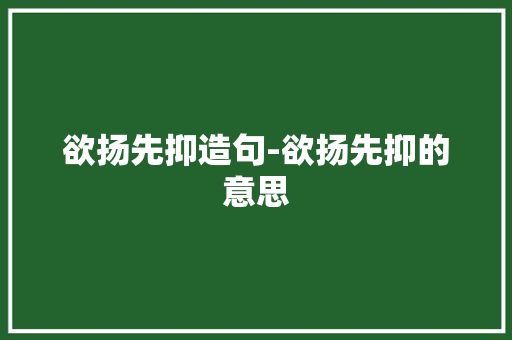 欲扬先抑造句-欲扬先抑的意思