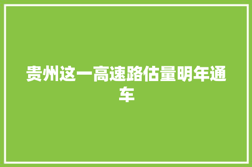 贵州这一高速路估量明年通车