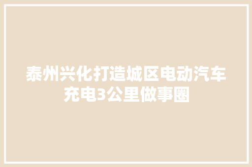 泰州兴化打造城区电动汽车充电3公里做事圈
