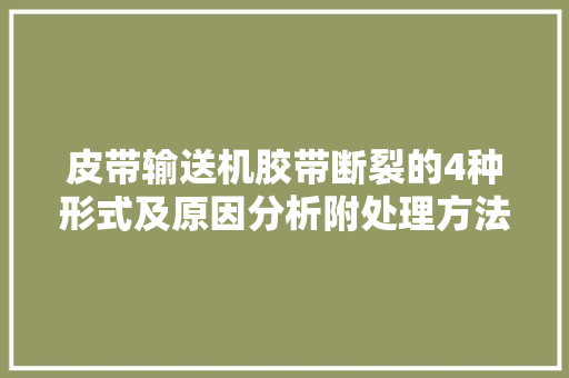 皮带输送机胶带断裂的4种形式及原因分析附处理方法和控制方法