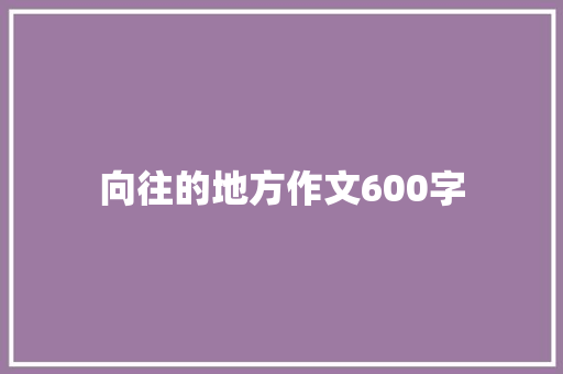 向往的地方作文600字
