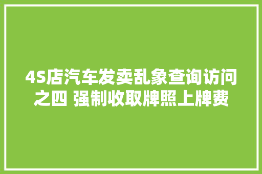 4S店汽车发卖乱象查询访问之四 强制收取牌照上牌费