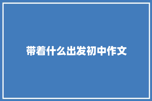 带着什么出发初中作文
