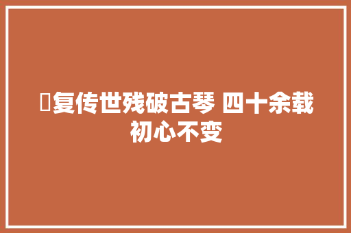 俢复传世残破古琴 四十余载初心不变
