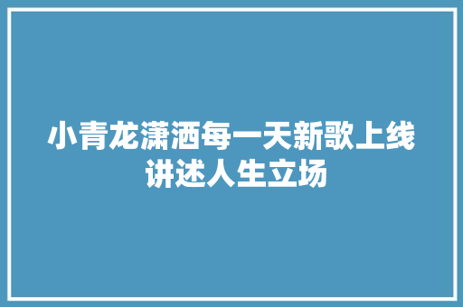 小青龙潇洒每一天新歌上线 讲述人生立场