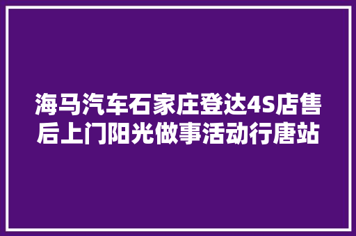 海马汽车石家庄登达4S店售后上门阳光做事活动行唐站