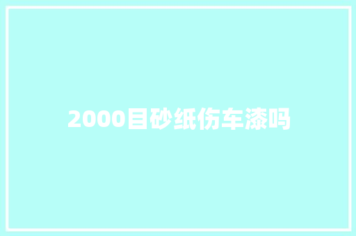 2000目砂纸伤车漆吗