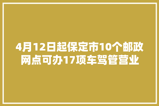 4月12日起保定市10个邮政网点可办17项车驾管营业