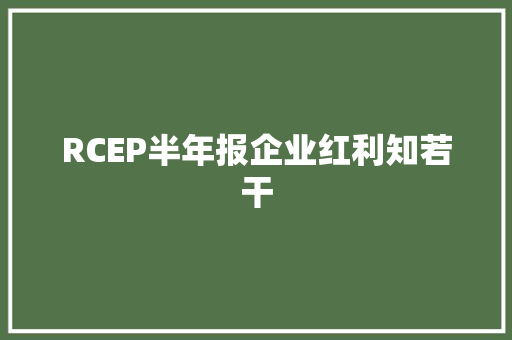 RCEP半年报企业红利知若干