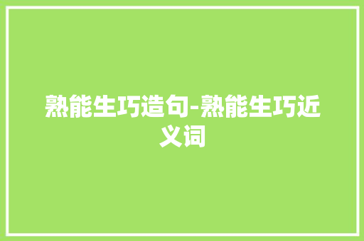 熟能生巧造句-熟能生巧近义词