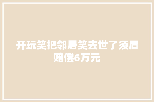 开玩笑把邻居笑去世了须眉赔偿6万元